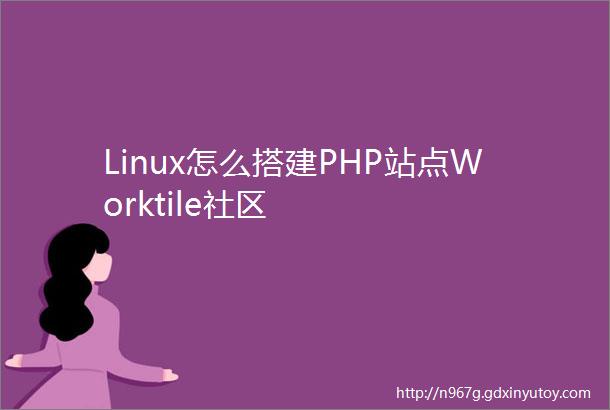 Linux怎么搭建PHP站点Worktile社区
